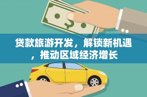 兴安贷款旅游开发，解锁新机遇，推动区域经济增长