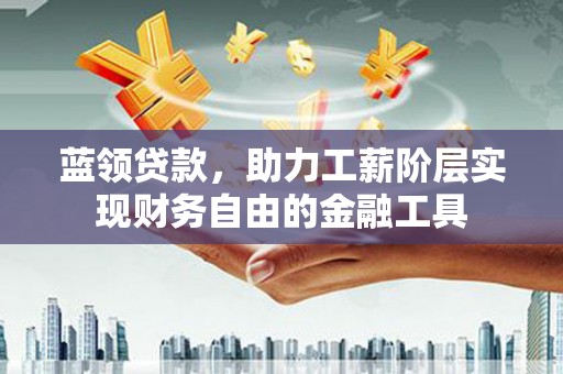 兴安蓝领贷款，助力工薪阶层实现财务自由的金融工具