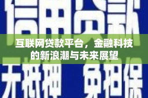 兴安互联网贷款平台，金融科技的新浪潮与未来展望