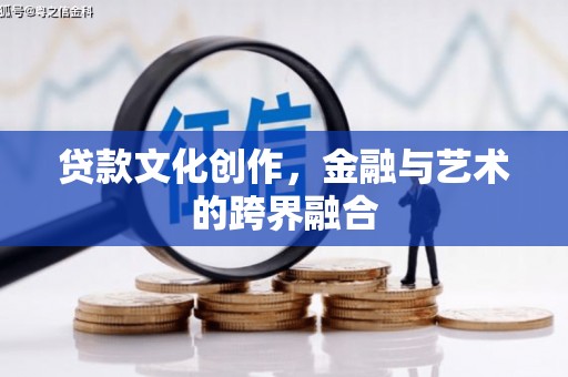 兴安贷款文化创作，金融与艺术的跨界融合