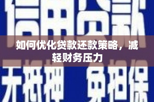 兴安如何优化贷款还款策略，减轻财务压力