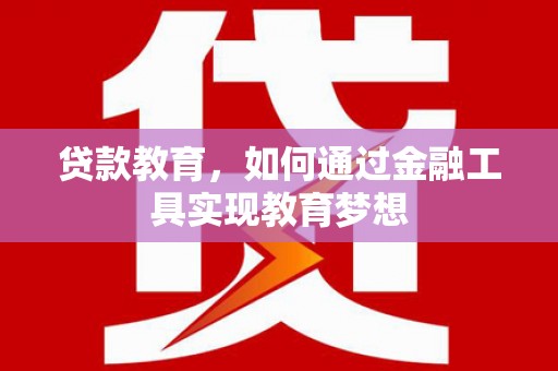 兴安贷款教育，如何通过金融工具实现教育梦想