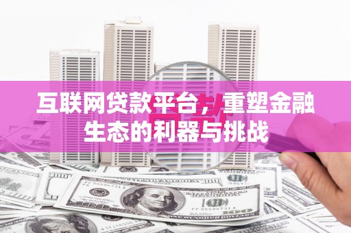 兴安互联网贷款平台，重塑金融生态的利器与挑战