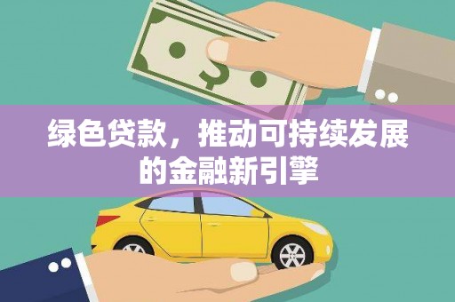 兴安绿色贷款，推动可持续发展的金融新引擎