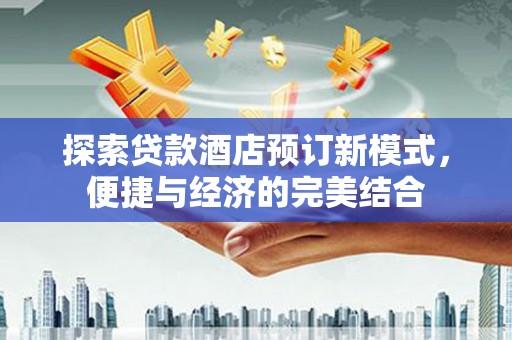 兴安探索贷款酒店预订新模式，便捷与经济的完美结合