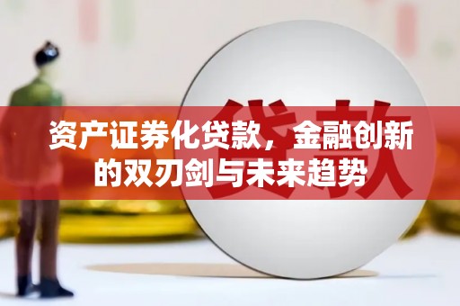 兴安资产证券化贷款，金融创新的双刃剑与未来趋势