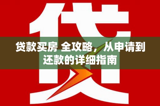 兴安贷款买房 全攻略，从申请到还款的详细指南