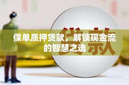 兴安保单质押贷款，解锁现金流的智慧之选