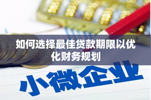 兴安如何选择最佳贷款期限以优化财务规划