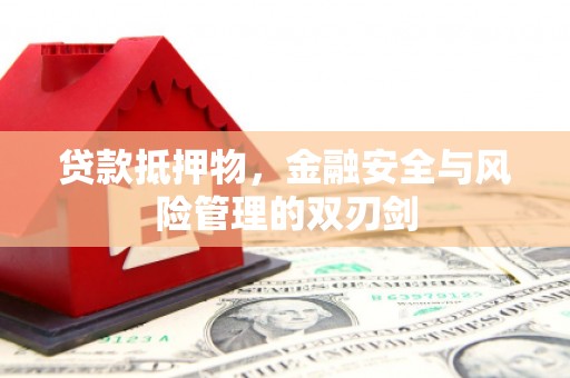 兴安贷款抵押物，金融安全与风险管理的双刃剑