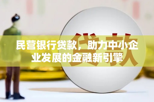 兴安民营银行贷款，助力中小企业发展的金融新引擎