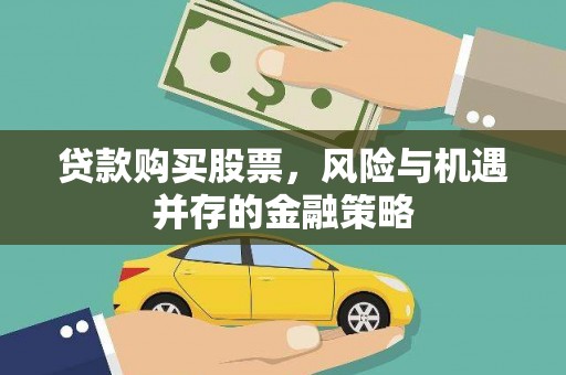 兴安贷款购买股票，风险与机遇并存的金融策略
