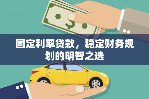 兴安固定利率贷款，稳定财务规划的明智之选