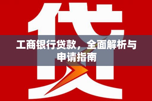兴安工商银行贷款，全面解析与申请指南