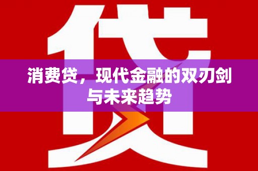 兴安消费贷，现代金融的双刃剑与未来趋势