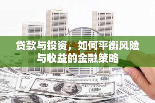兴安贷款与投资，如何平衡风险与收益的金融策略