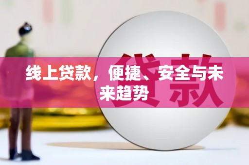 兴安线上贷款，便捷、安全与未来趋势