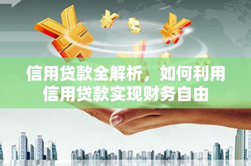 兴安信用贷款全解析，如何利用信用贷款实现财务自由