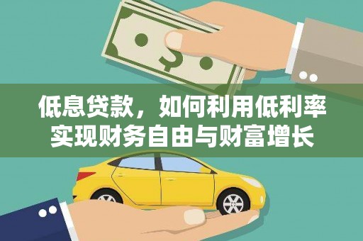 兴安低息贷款，如何利用低利率实现财务自由与财富增长