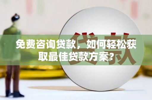 兴安免费咨询贷款，如何轻松获取最佳贷款方案？
