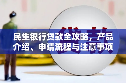 兴安民生银行贷款全攻略，产品介绍、申请流程与注意事项